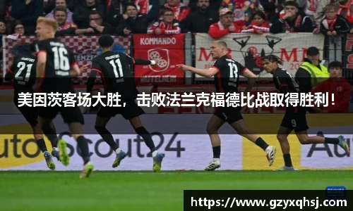 美因茨客场大胜，击败法兰克福德比战取得胜利！