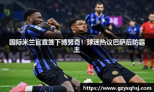 国际米兰官宣签下博努奇！球迷热议巴萨后防霸主