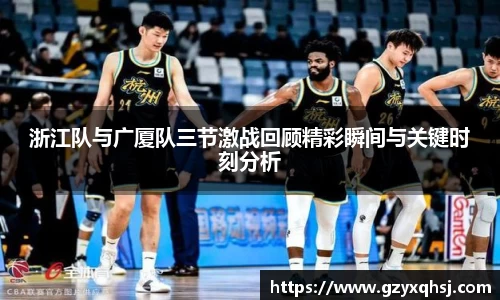 浙江队与广厦队三节激战回顾精彩瞬间与关键时刻分析