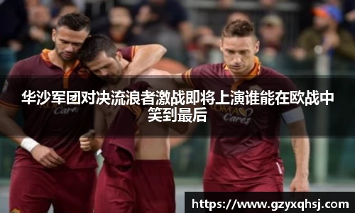 华沙军团对决流浪者激战即将上演谁能在欧战中笑到最后