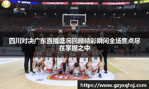 四川对决广东直播盛况回顾精彩瞬间全场焦点尽在掌握之中