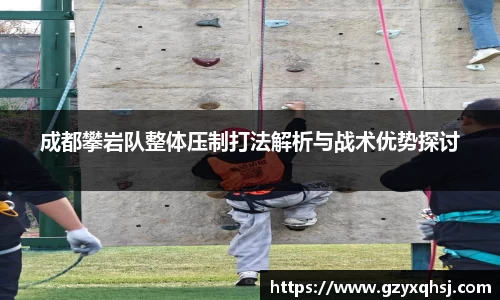 成都攀岩队整体压制打法解析与战术优势探讨