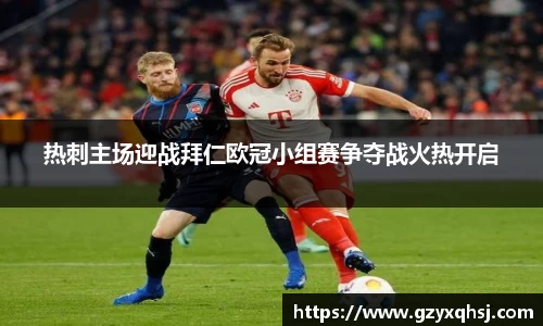 热刺主场迎战拜仁欧冠小组赛争夺战火热开启